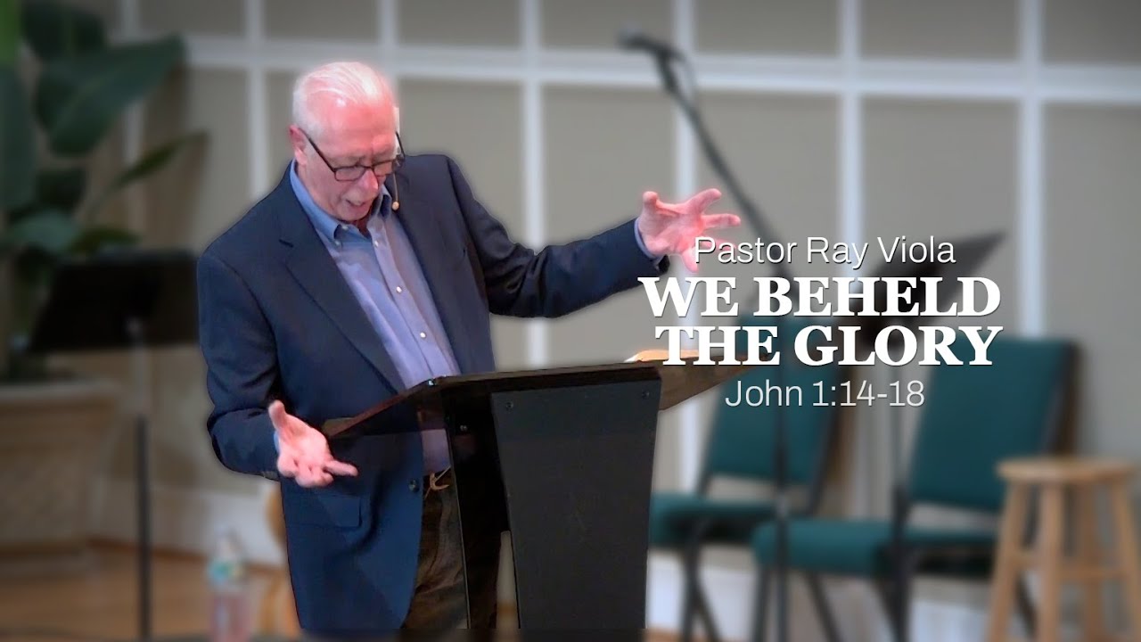 We Beheld the Glory // John 1:4-18 // Pastor Ray Viola