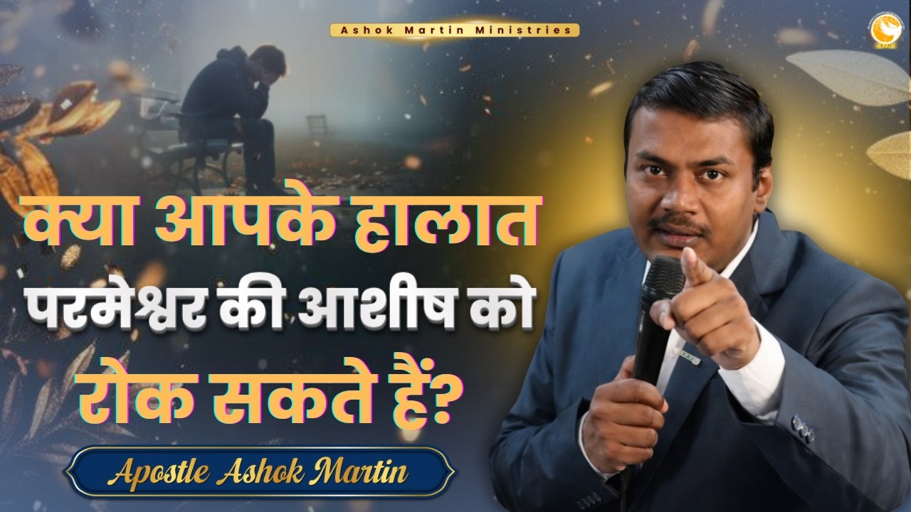 क्या आपके हालात परमेश्वर की आशीष को रोक सकते है ? | Apostle Ashok Martin