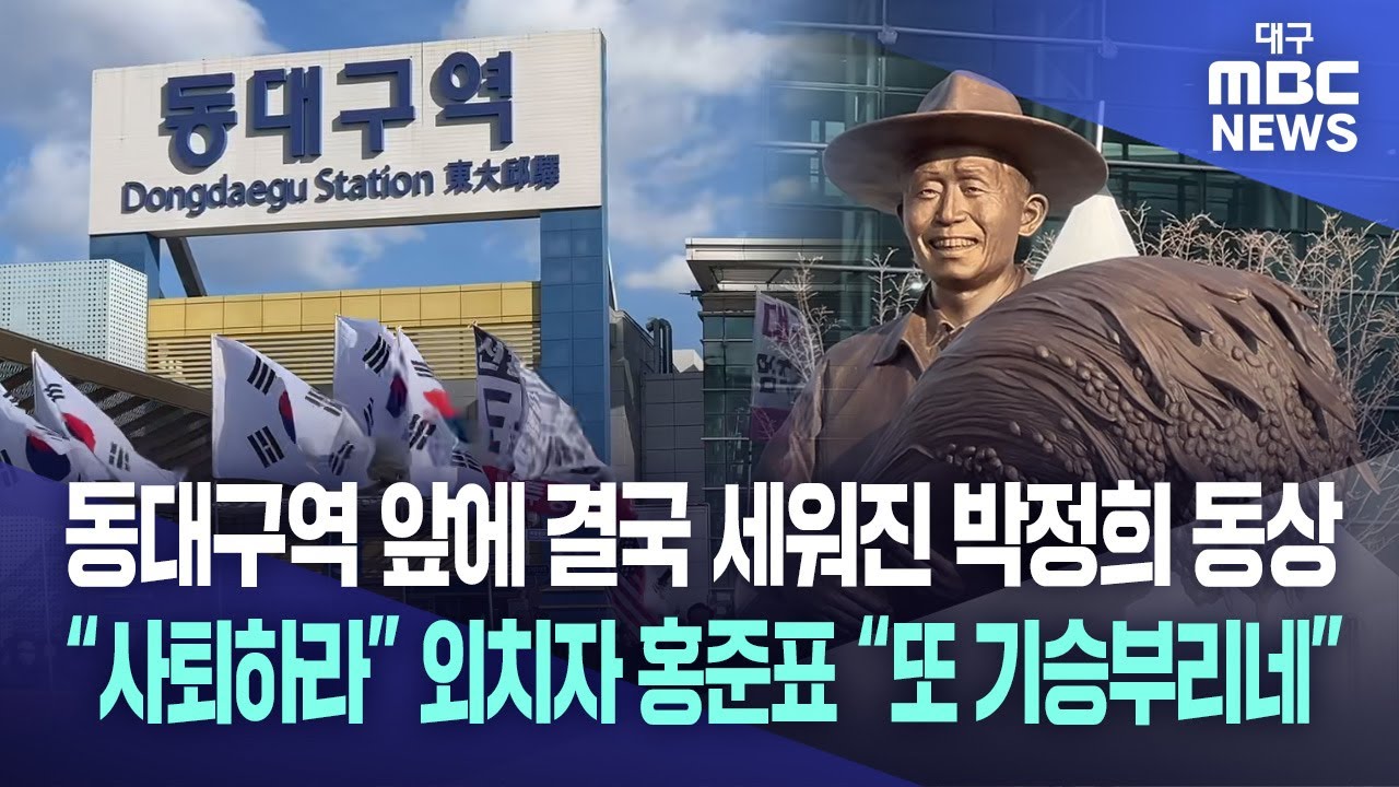동대구역 앞에 결국 세워진 박정희 동상···“사퇴하라” 외치자 홍준표 “또 기승부리네 | 대구MBC뉴스