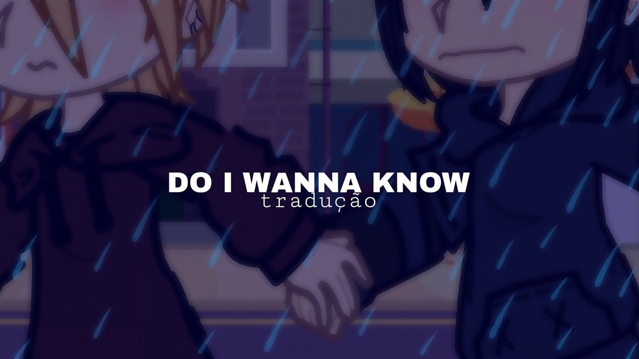 •DO I WANNA KNOW• [TRADUÇÃO]-[GACHA]-[BL]