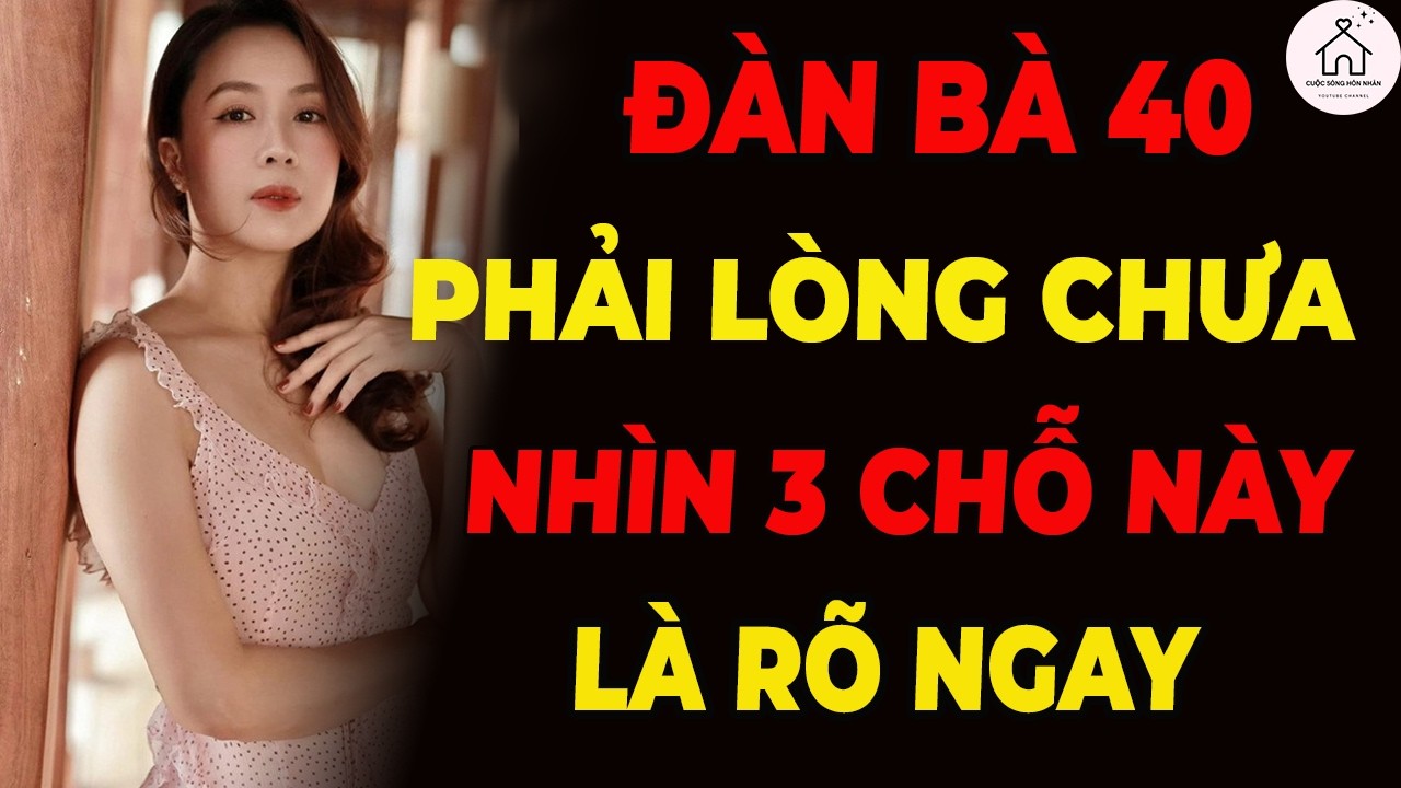 Đàn bà U40 thích bạn hay không nhìn 3 điểm này là rõ