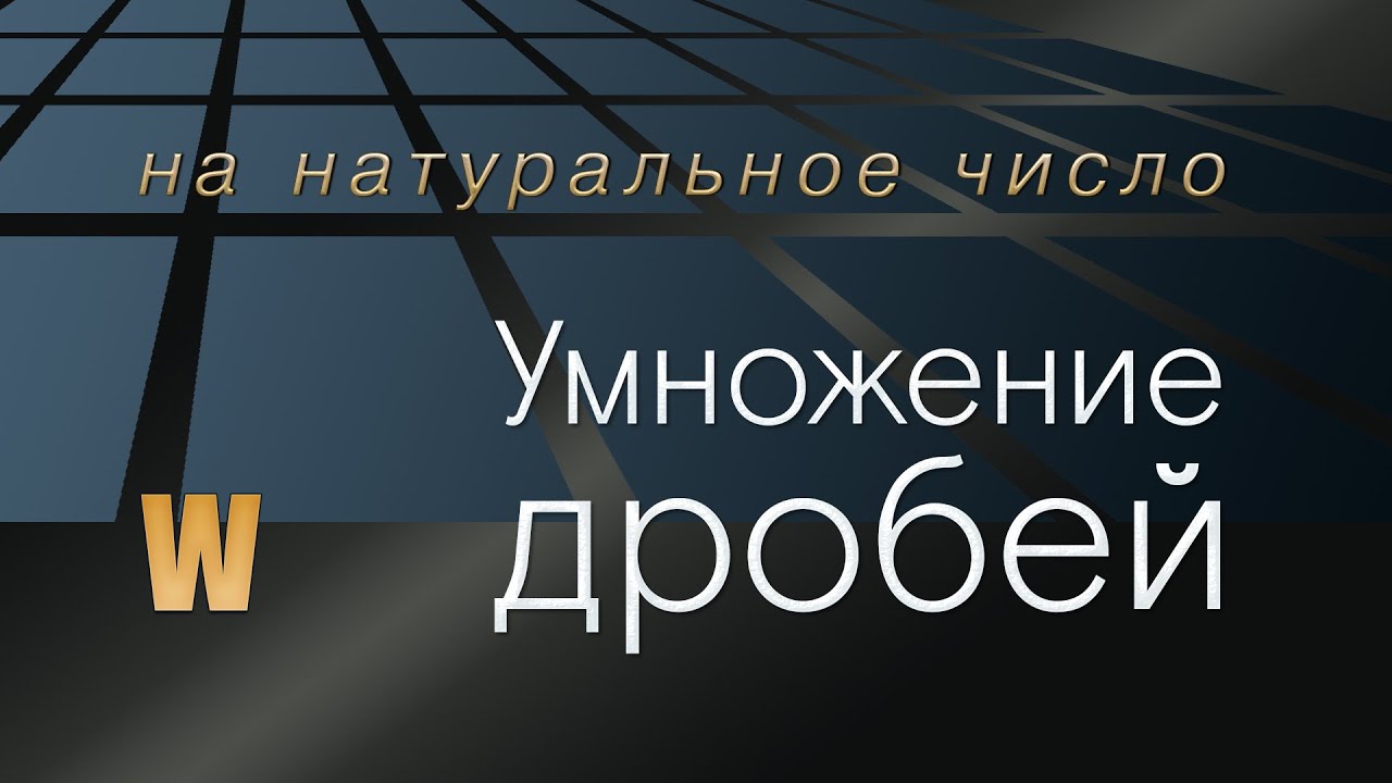 Математика 5 и 6 класс. УМНОЖЕНИЕ ДРОБЕЙ НА НАТУРАЛЬНОЕ ЧИСЛО.