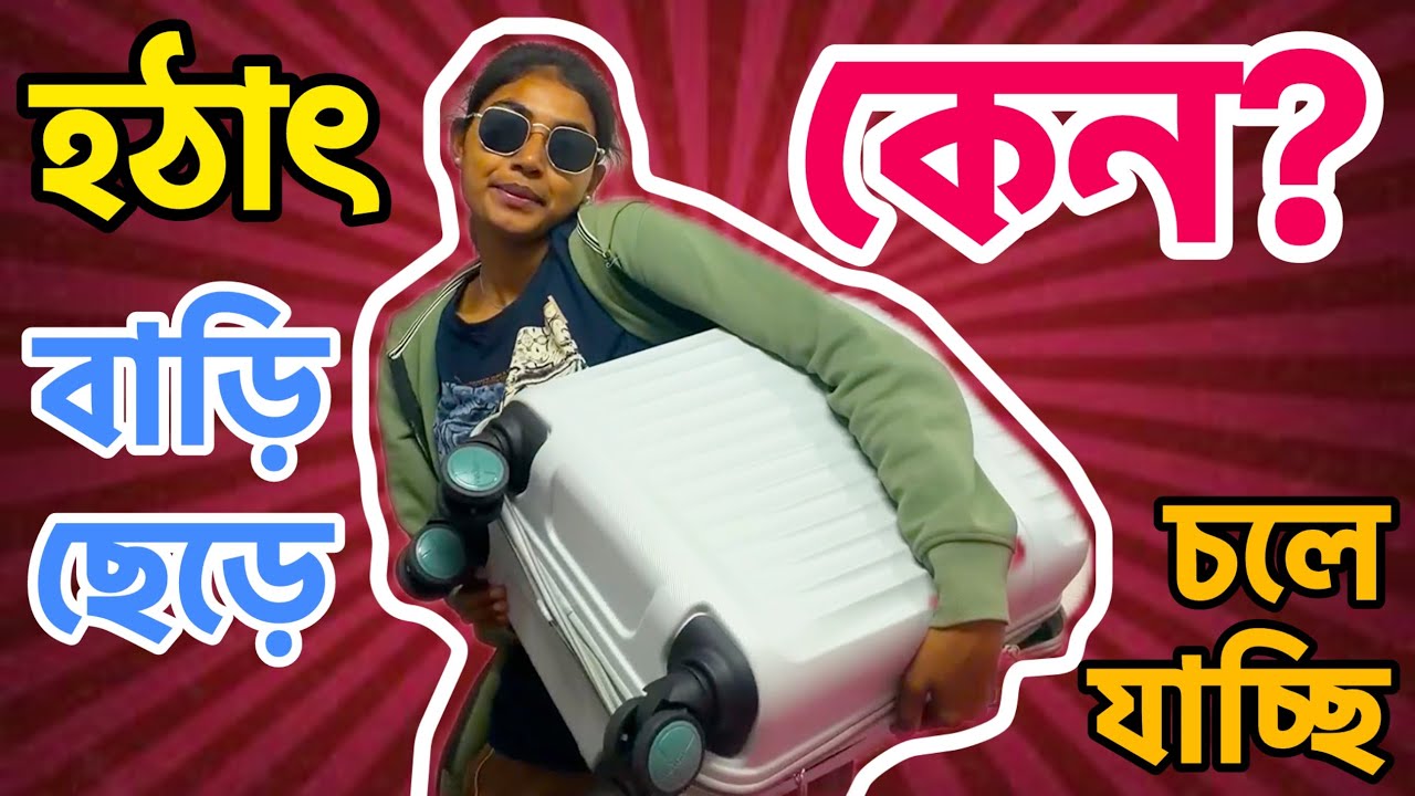 হঠাৎ কেন বাড়ি ছেড়ে চলে যাচ্ছি 😰