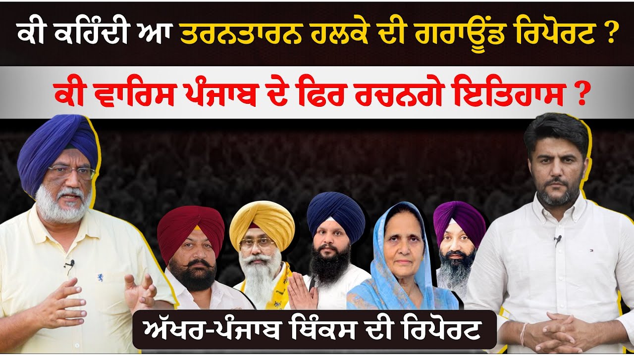 ਕੀ ਕਹਿੰਦੀ ਆ ਤਰਨਤਾਰਨ ਹਲਕੇ ਦੀ ਗਰਾਊਂਡ ਰਿਪੋਰਟ ? ਕੀ ਵਾਰਿਸ ਪੰਜਾਬ ਦੇ ਫਿਰ ਰਚਨਗੇ ਇਤਿਹਾਸ ?