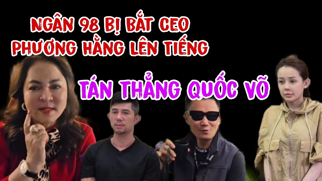Ng&acirc;n 98 Bị Bế Ceo Nguyễn Phương Hằng L&ecirc;n Tiếng R&otilde; Quốc V&otilde; C&ugrave;ng Lương Bằng Quang