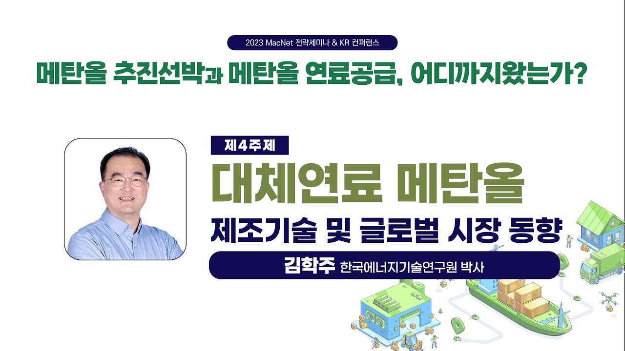 [2023 MacNet 전략세미나 & KR 컨퍼런스] 4주제 : 대체연료 메탄올 제조기술 및 글로벌 시장 동향ㅣ김학주 한국에너지기술연구원 박사