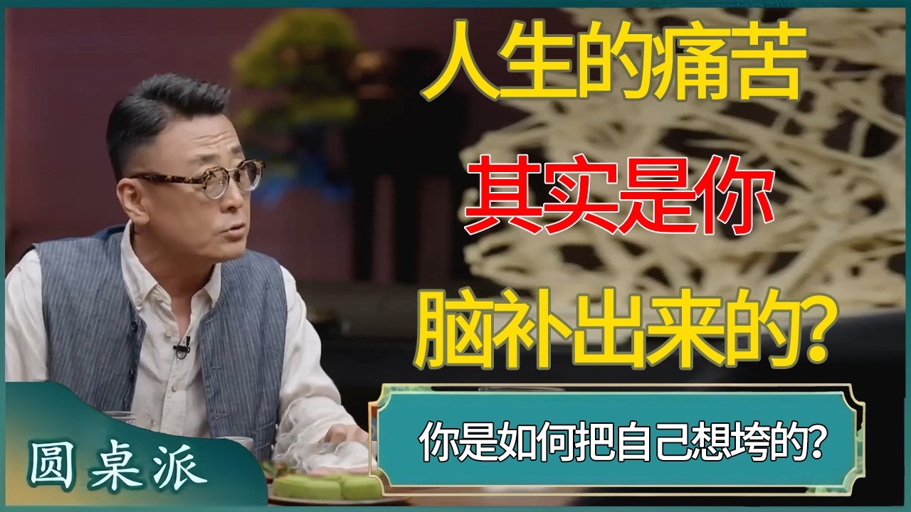 人生的痛苦其实是你脑补出来的？你是如何一步步把自己想垮的？ #窦文涛 #梁文道 #马未都 #周轶君 #马家辉 #许子东 #圆桌派  #圆桌派第八季
