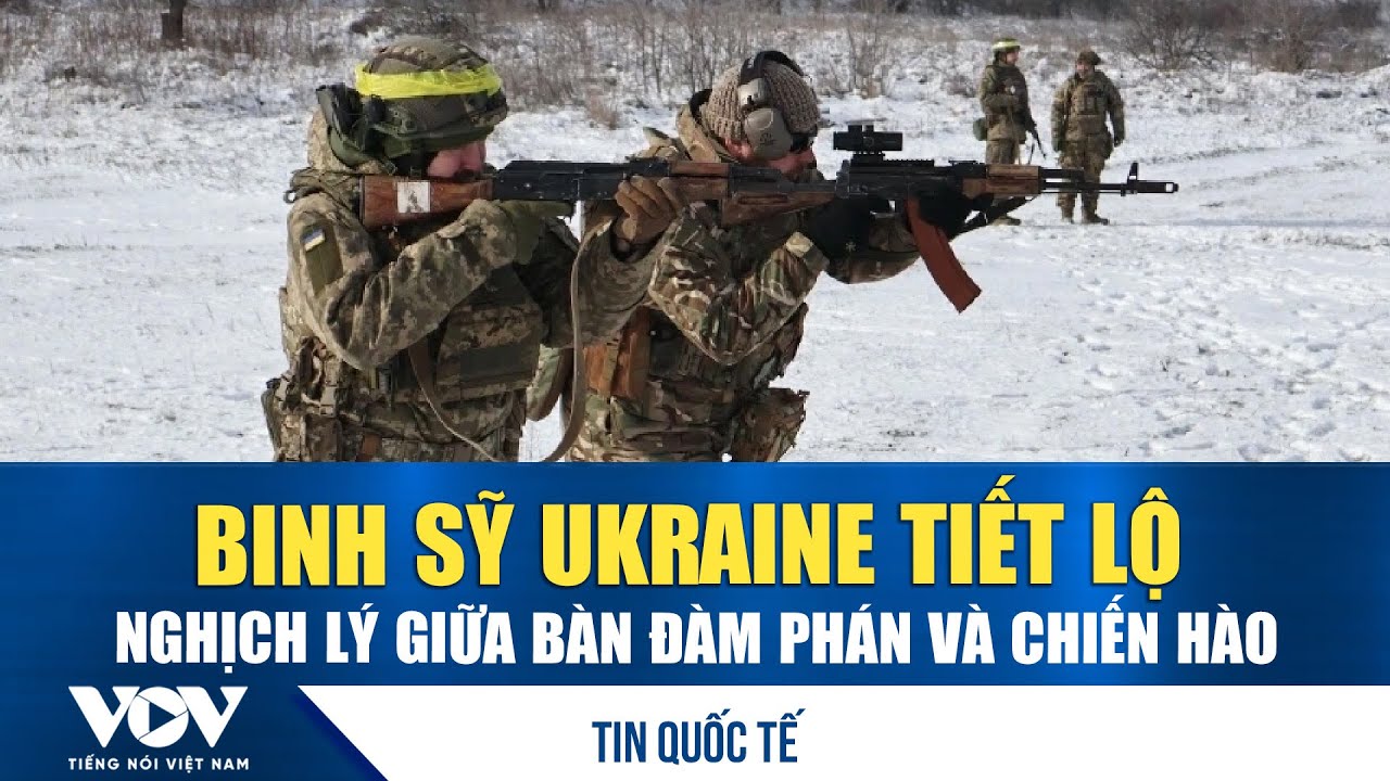 Binh sỹ Ukraine tiết lộ nghịch lý giữa bàn đàm phán và chiến hào | VOV