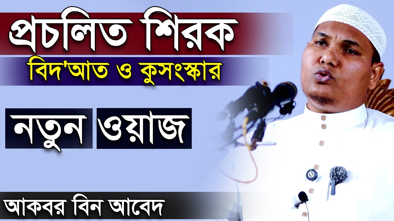 প্রচলিত শির্ক বিদ'আত ও কুসংস্কার । আকবর বিন আবেদ নতুন ওয়াজ । Akbor Bin Abed New Waz