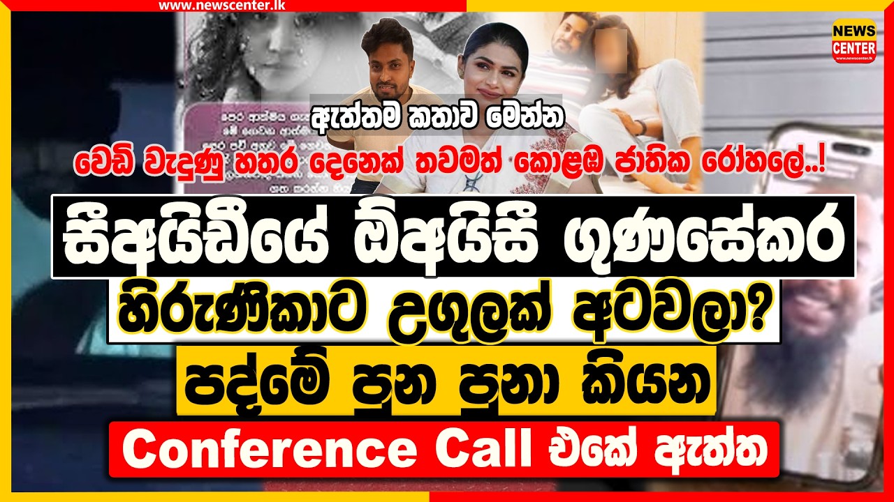 සීඅයිඩී ඕඅයිසී ගුණසේකර හිරුණිකාට උගුලක් අටවලා...? පද්මේ පුන පුනා කියන Conference Call එක.?