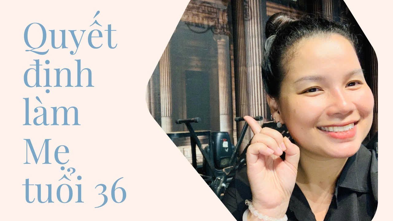 Quyết định làm Mẹ tuổi 36 II Mẹ Đậu kể chuyện