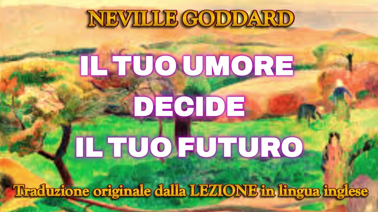 IL TUO UMORE DECIDE IL TUO FUTURO- NEVILLE GODDARD - LEZIONE