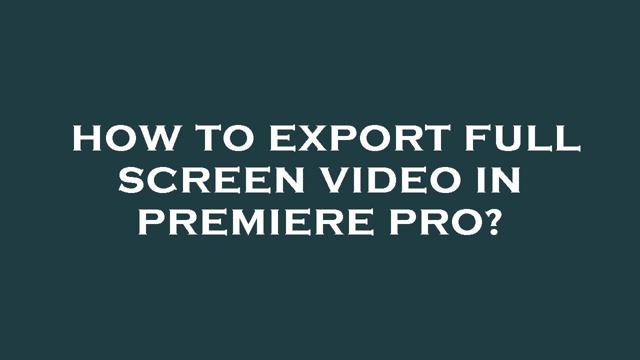 How to export full screen video in premiere pro?