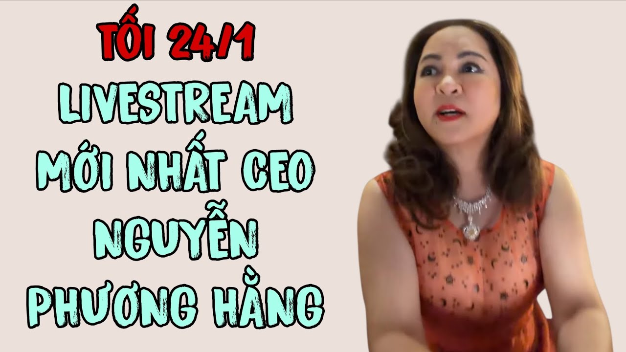 Tối 24/1: LIVESTREAM MỚI NHẤT CEO NGUYỄN PHƯƠNG HẰNG 