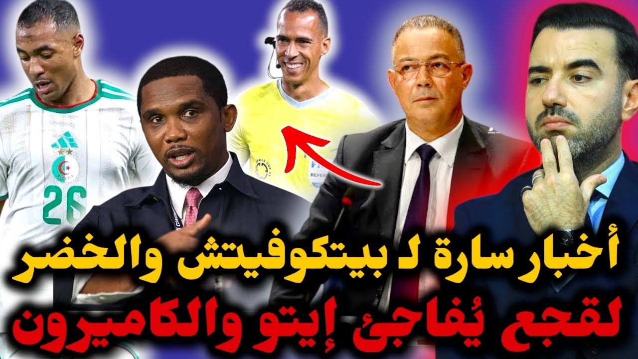 🚨لقجع يُفاجئ إيتو والكاميرون ويُعين حكما.. 😱 أخبار سارة لـ بيتكوفيتش قبل مباراة نيجيريا