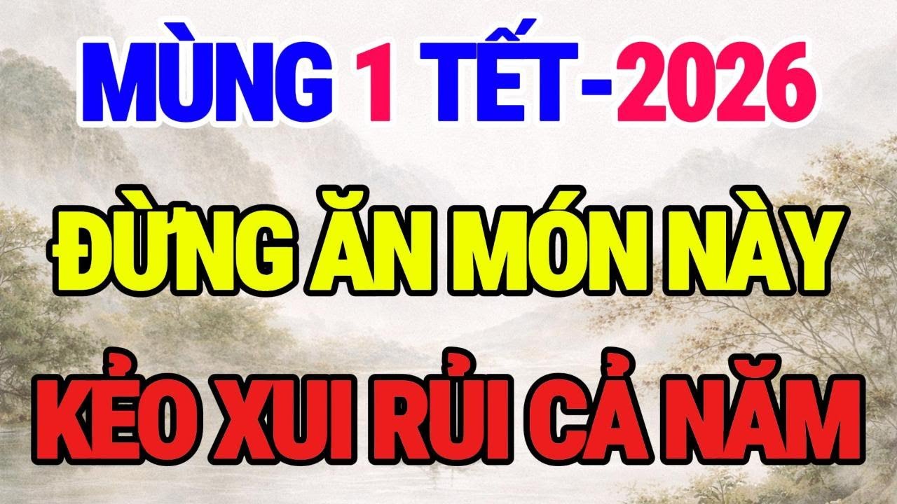MÙNG 1 TẾT 2026 - NẾU KHÔNG MUỐN NGHÈO, TUYỆT ĐỐI KHÔNG ĐƯỢC ĂN 3 MÓN ĐẠI KỴ SAU, XUI RỦI QUANH NĂM!