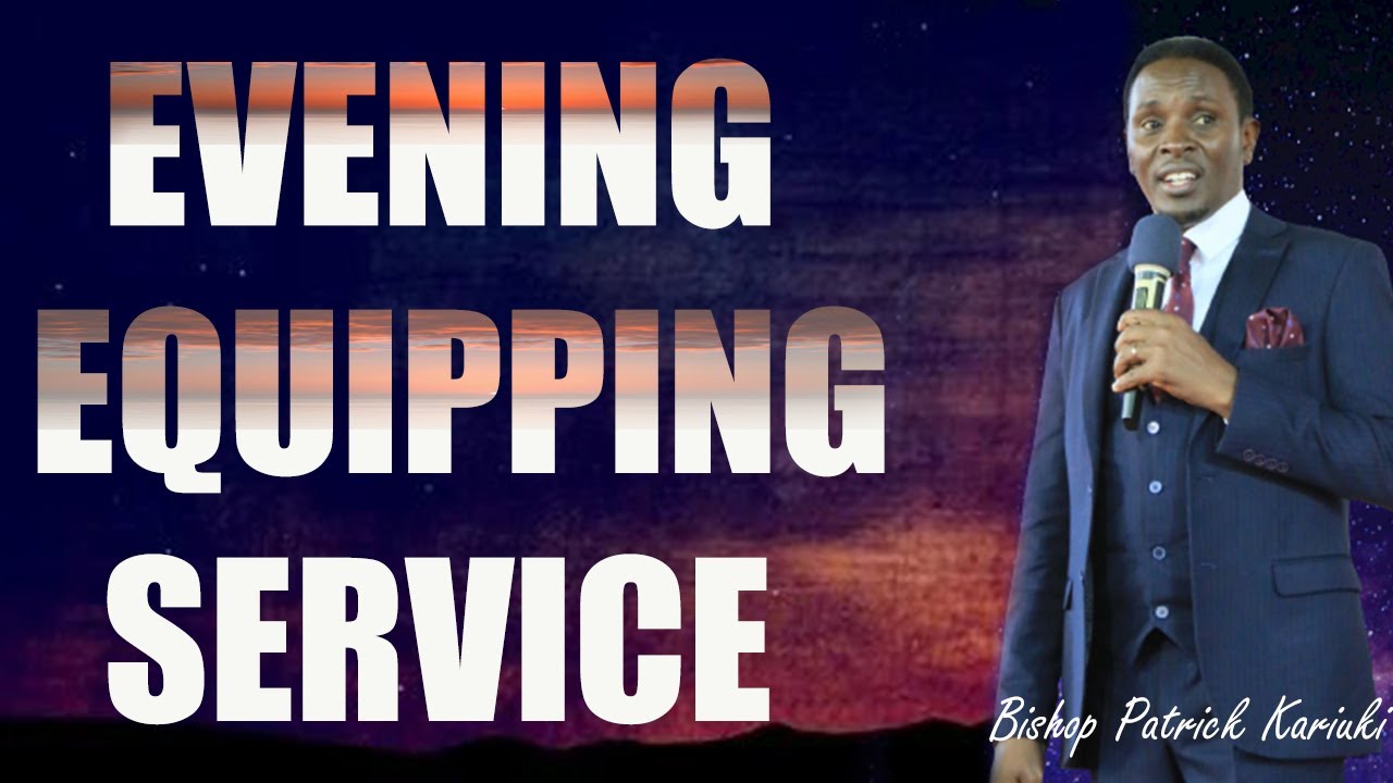 WELCOME TO OUR EVENING EQUIPPING SERVICE || BISHOP PATRICK KARIUKI