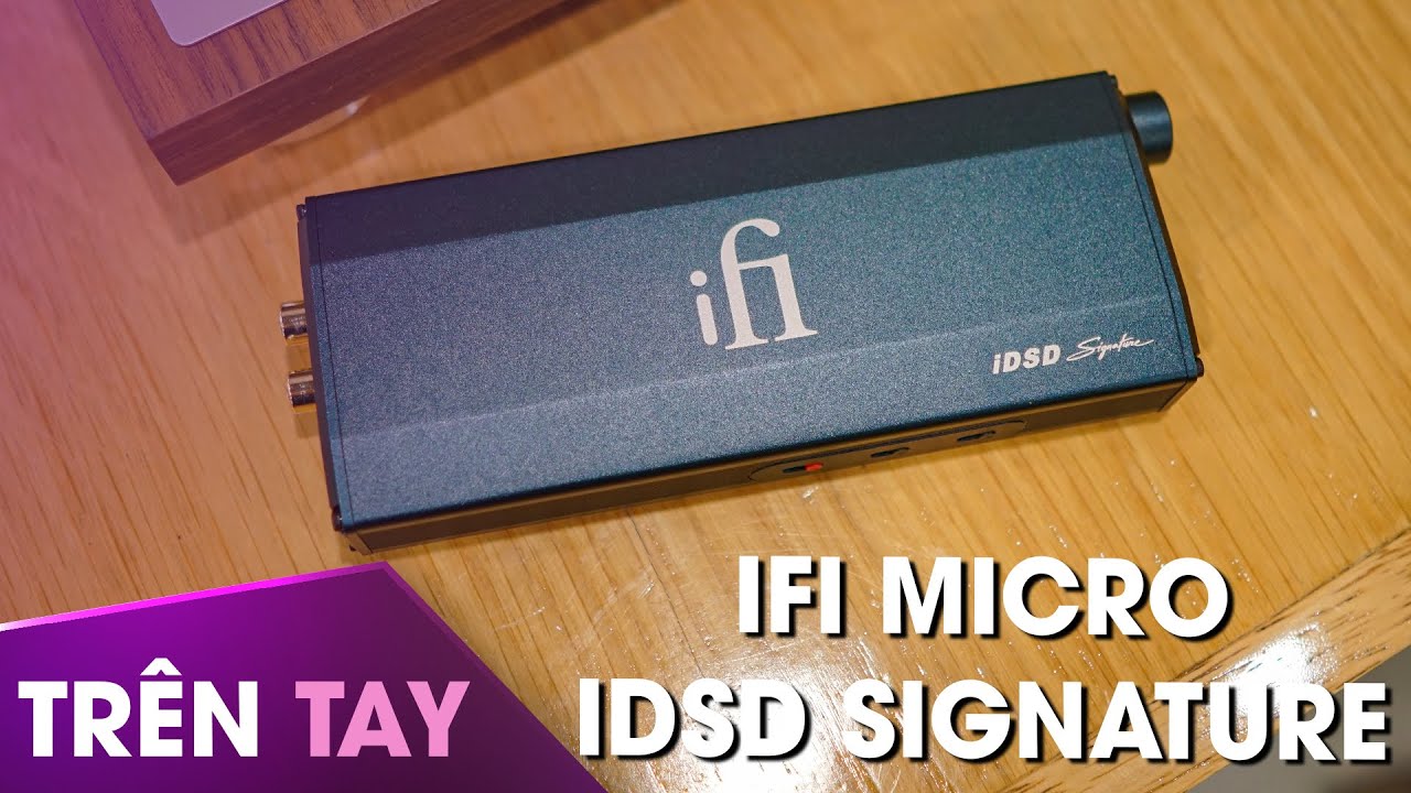 Trên tay iFi micro iDSD Signature - Xưng vua đầu bảng DAC/AMP cầm tay đến từ Anh Quốc