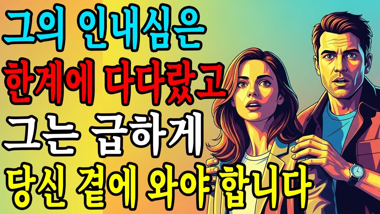 그의 인내심은 이미 한계에 다다랐고, 그는 지금 당신 곁에 있어야 한다