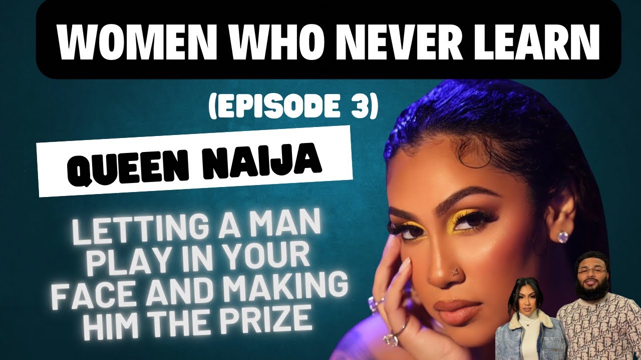 Women Who NEVER Learn (Episode 3): Featuring Queen Naija