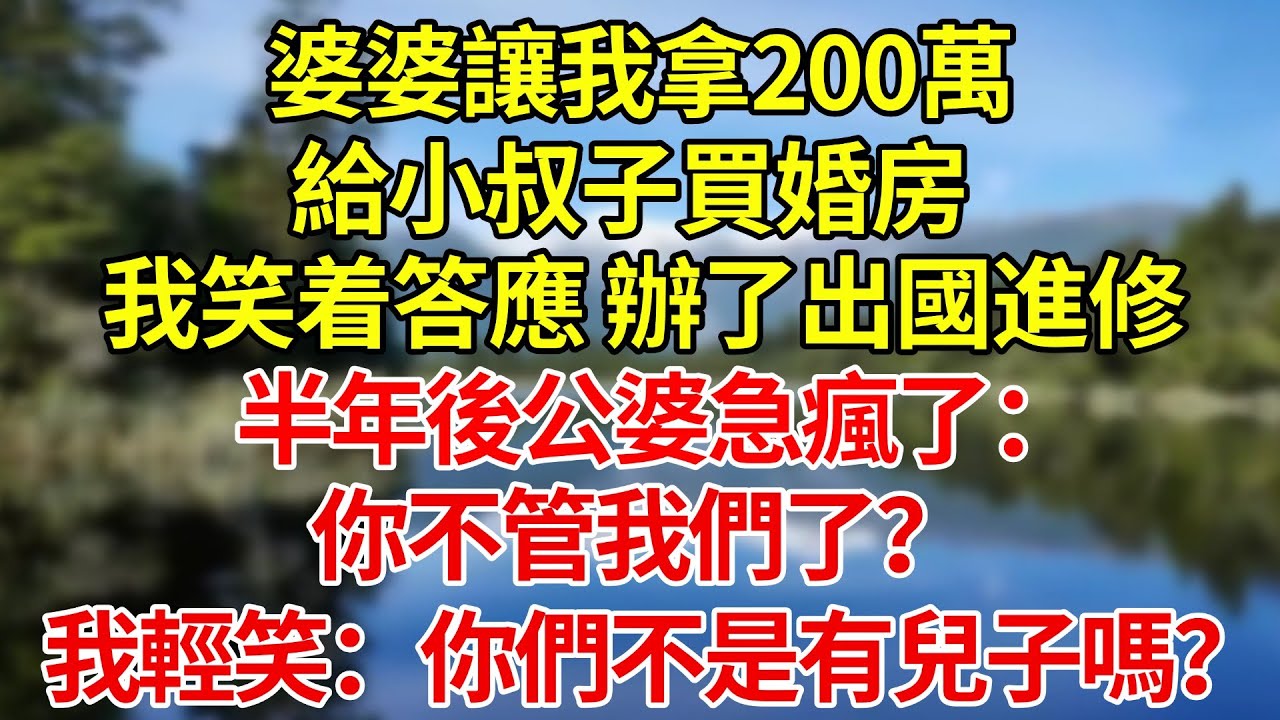 婆婆讓我拿200萬給小叔子買婚房，說養老靠他。我笑着答應，轉頭辦了出國進修，半年後公婆急瘋了：你不管我們了？我輕笑：你們不是有兒子嗎？#婚姻#爽文#情感故事#女性逆襲#深夜故事