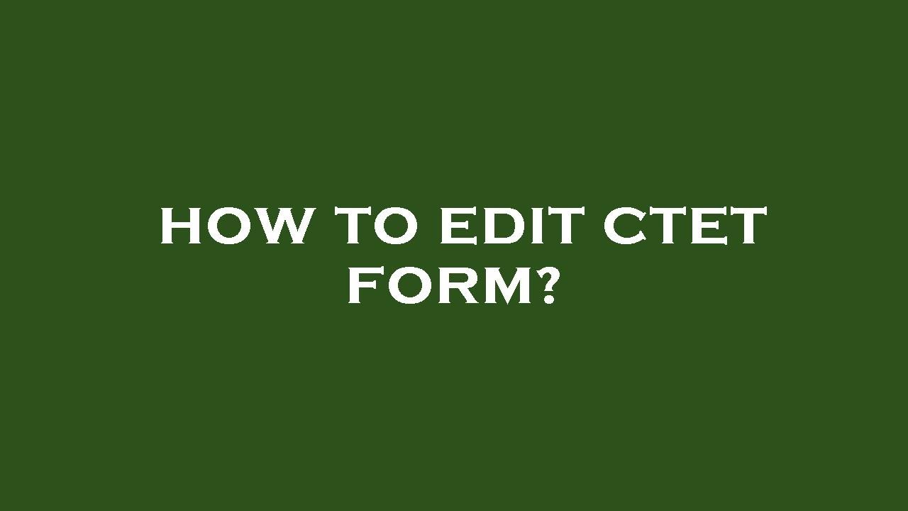 How to edit ctet form?