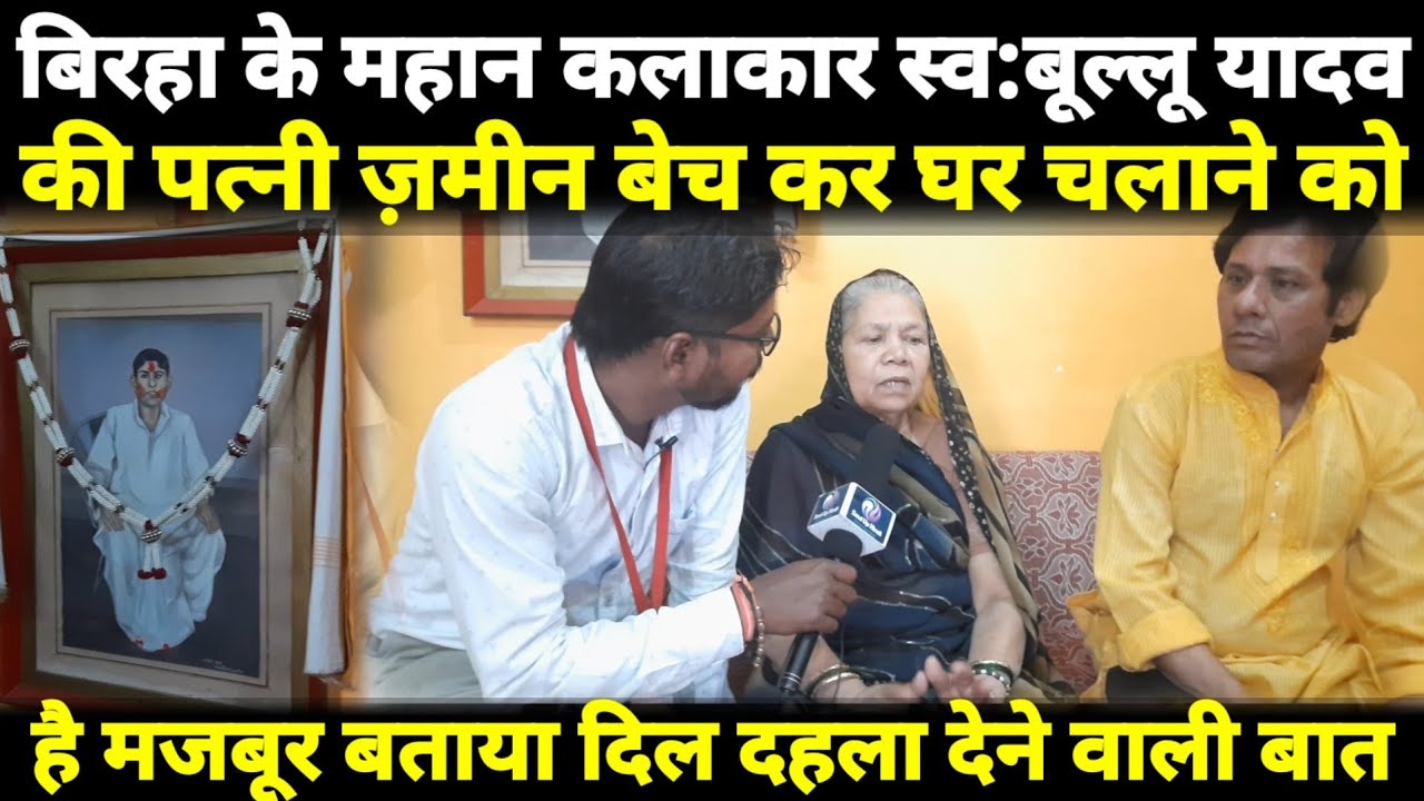 Birha गायक स्व:बूल्लू यादव की पत्नी जमीनें बेचने के लिए क्यो हैं मजबूर बताया दिल दहला देने वाली बात