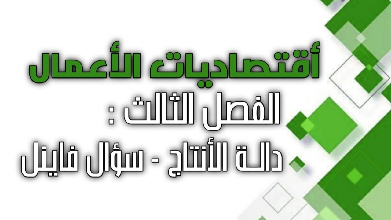 اقتصاديات الأعمال / الفصل الثالث / دالة الانتاج - سؤال الفاينل ( محاضرة مهمة جدا جدا جدا )