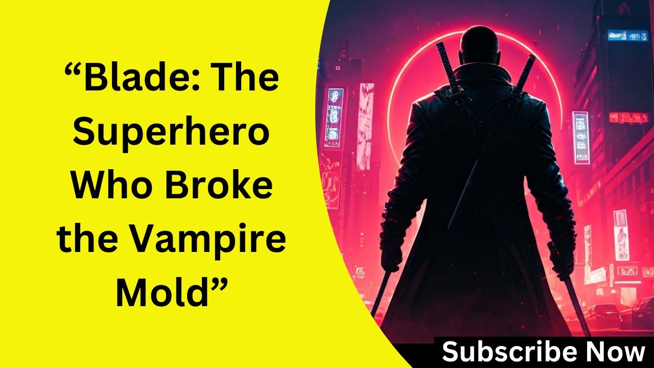 Blade - The Superhero Who Broke the Vampire Mold - 