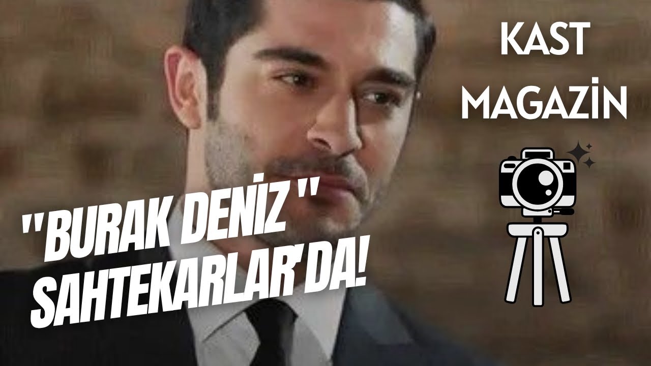 BURAK DENİZ, SAHTEKARLAR'DA! / KAST MAGAZİN