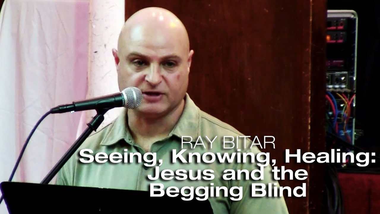 Seeing, Knowing, Healing: Jesus and the Begging Blind - Ray Bitar - February 15, 2014