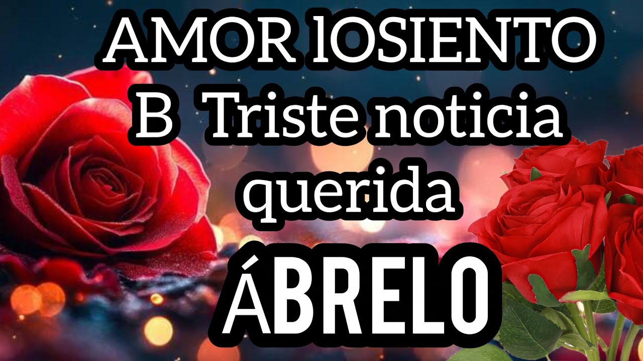QUERIDA 😢lOSIENTO AMOR Triste noticia para tí amor se fuerte escuchala sin llorar😢mi princesa Ábrelo