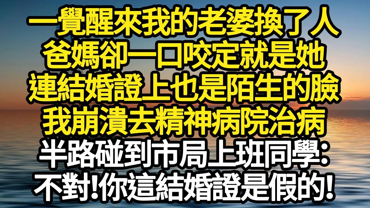 一覺醒來我的老婆換了人，爸媽卻一口咬定就是她，連結婚證上也是陌生的臉，我崩潰去精神病院治病，半路碰到市局上班同學：不對！你這結婚證是假的！#故事#悬疑#人性#刑事#人生故事#生活哲學#為人哲學