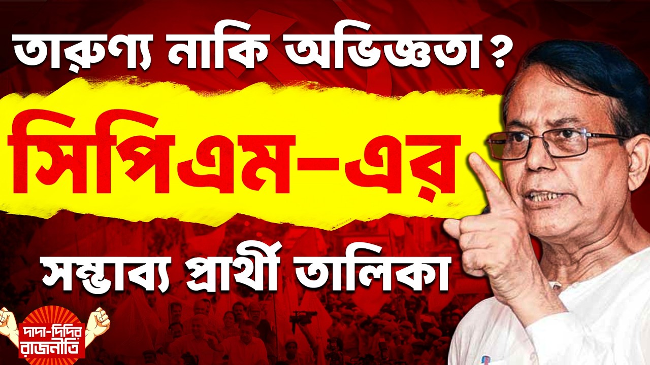 CPI(M) Candidate : তারুণ্য নাকি অভিজ্ঞতা ? সিপিএম -এর সম্ভাব্য প্রার্থী তালিকা @DadaDidirRajniti