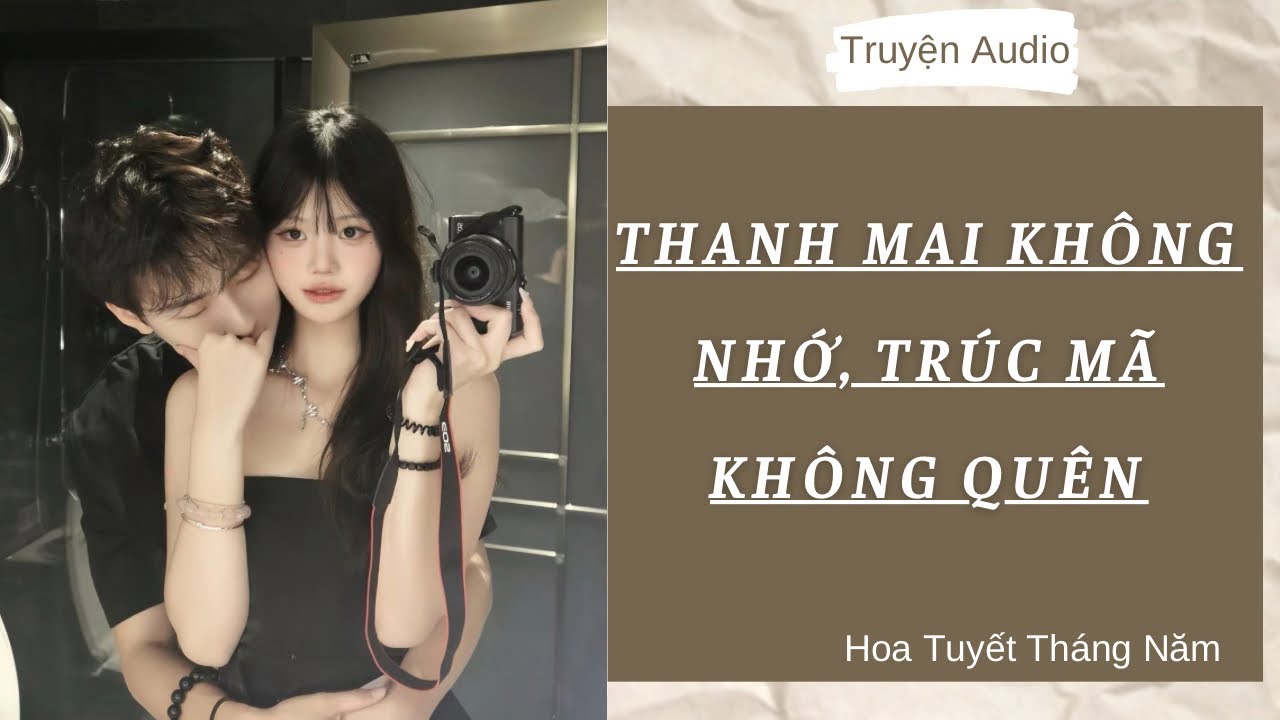 [Truyện Audio] | THANH MAI KHÔNG NHỚ, TRÚC MÃ KHÔNG QUÊN | Hoa Tuyết Tháng Năm (Full)