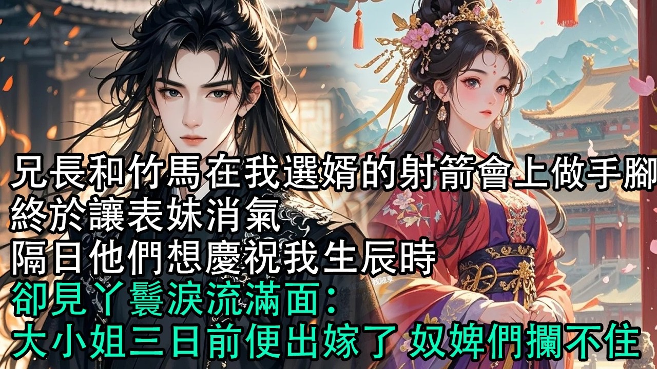 【一口氣看完】兄長和竹馬在我選婿的射箭會上做手腳，終於讓表妹消氣，隔日他們想慶祝我生辰時，卻見丫鬟淚流滿面：大小姐三日前便出嫁了 奴婢們攔不住#古言 #有聲小說 #情感故事