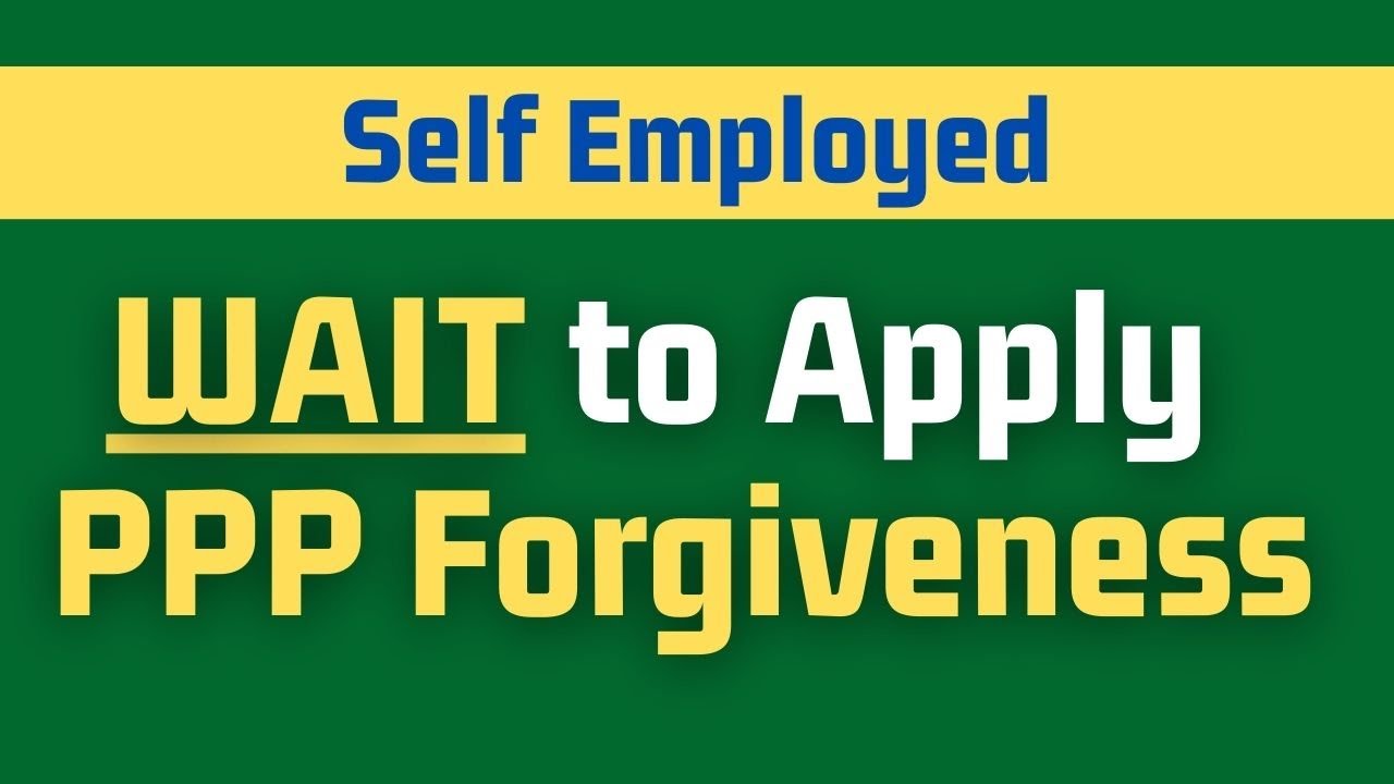 PPP Loan Forgiveness Self Employed - WAIT to Apply for PPP Forgiveness