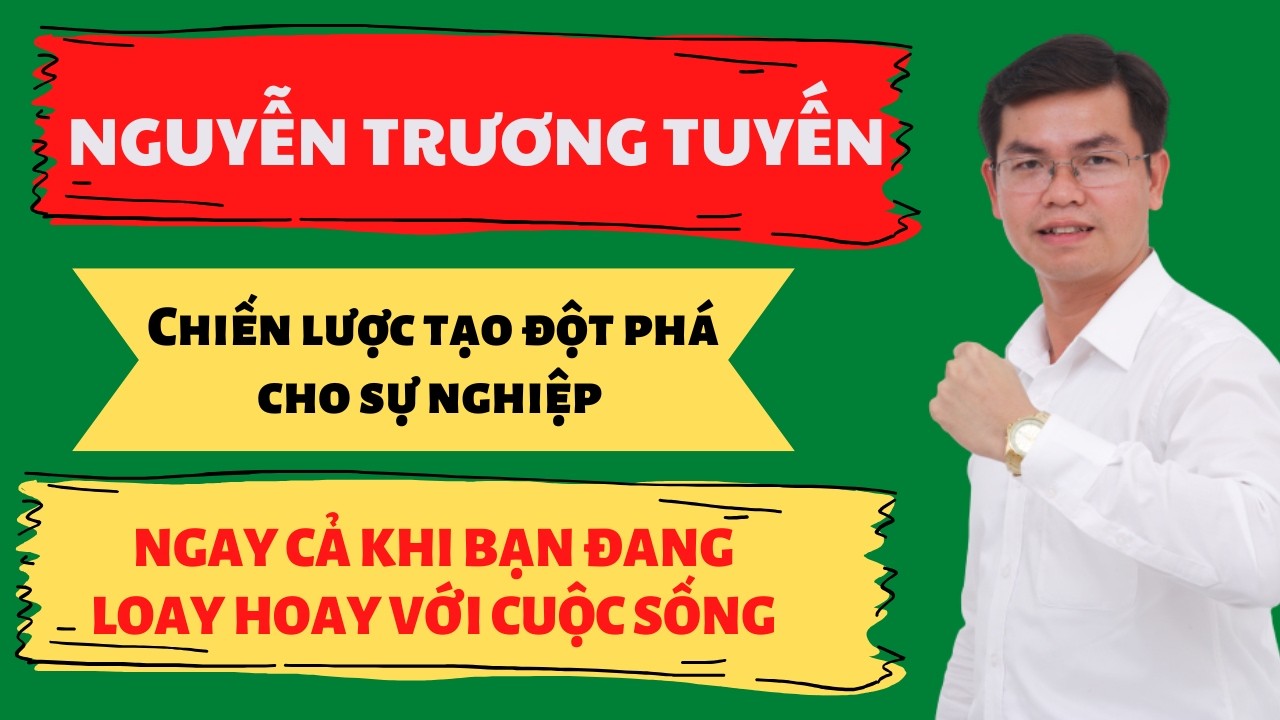 Chiến lược tạo đột phá cho sự nghiệp ngay cả khi bạn đang loay hoay | Nguyễn Trương Tuyến