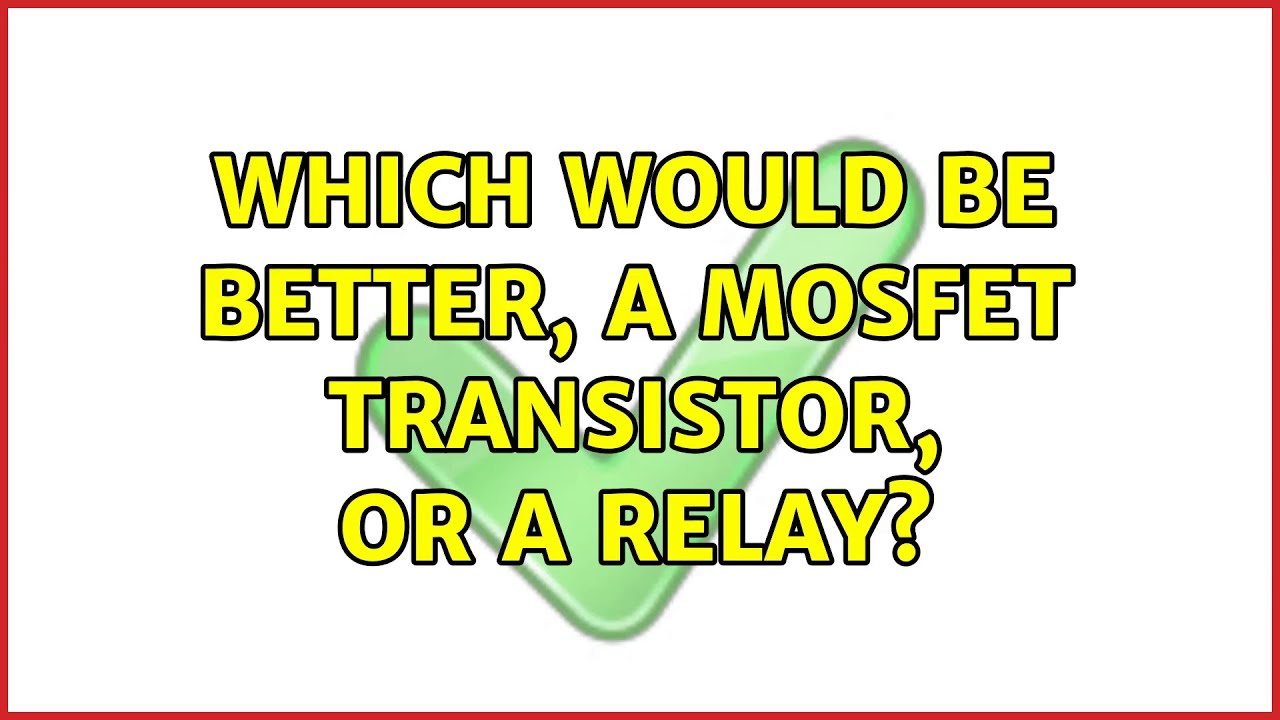 Which would be better, a MOSFET transistor, or a relay?
