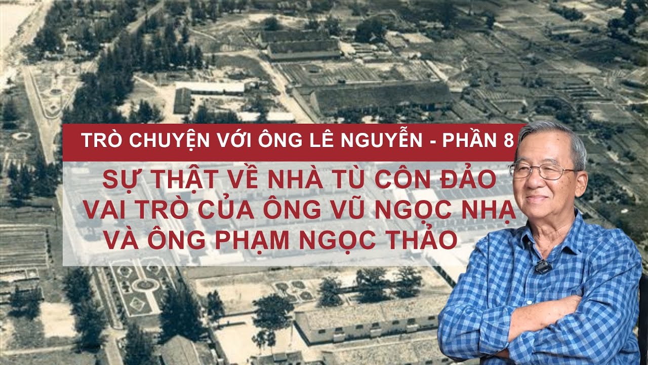 Sự thật về nhà tù Côn Đảo, ông Vũ Ngọc Nhạ và Phạm Ngọc Thảo | Trò chuyện với ông Lê Nguyễn-P8