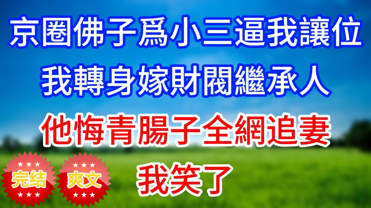 京圈佛子爲小三逼我讓位，我轉身嫁財閥繼承人！他悔青腸子全網追妻，我冷笑：骨灰盒我親自挑！
