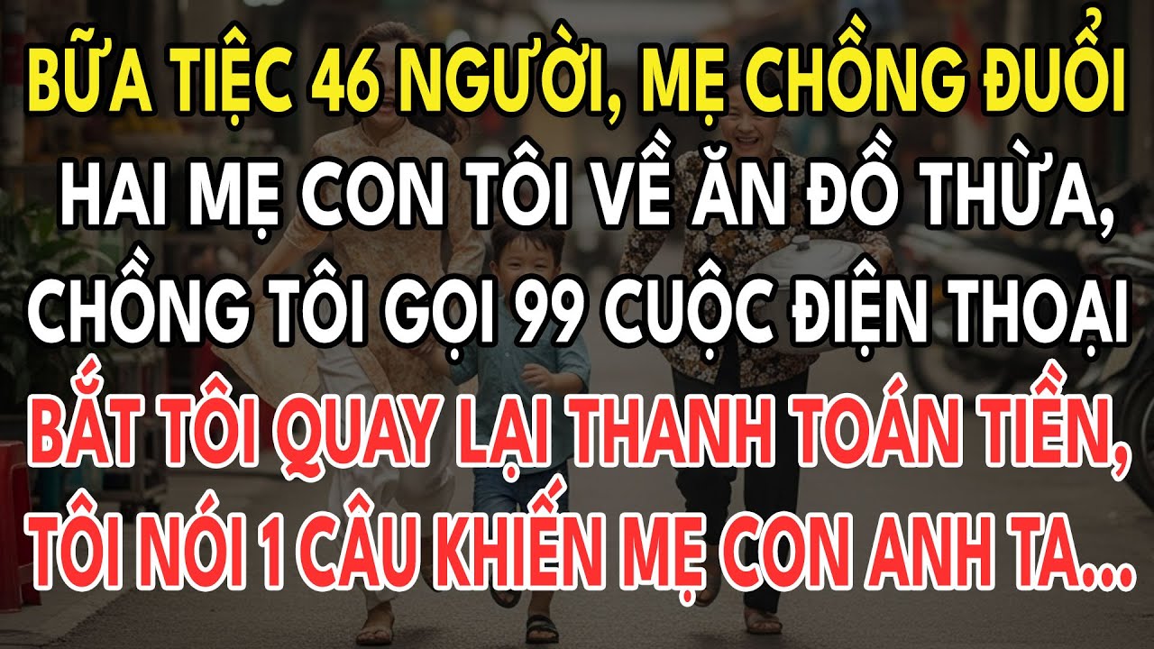 Bữa tiệc 46 Người, Mẹ Chồng Đuổi Hai Mẹ Con Tôi Về Ăn Đồ Thừa, Chồng Tôi Gọi 99 Cuộc Điện Thoại...