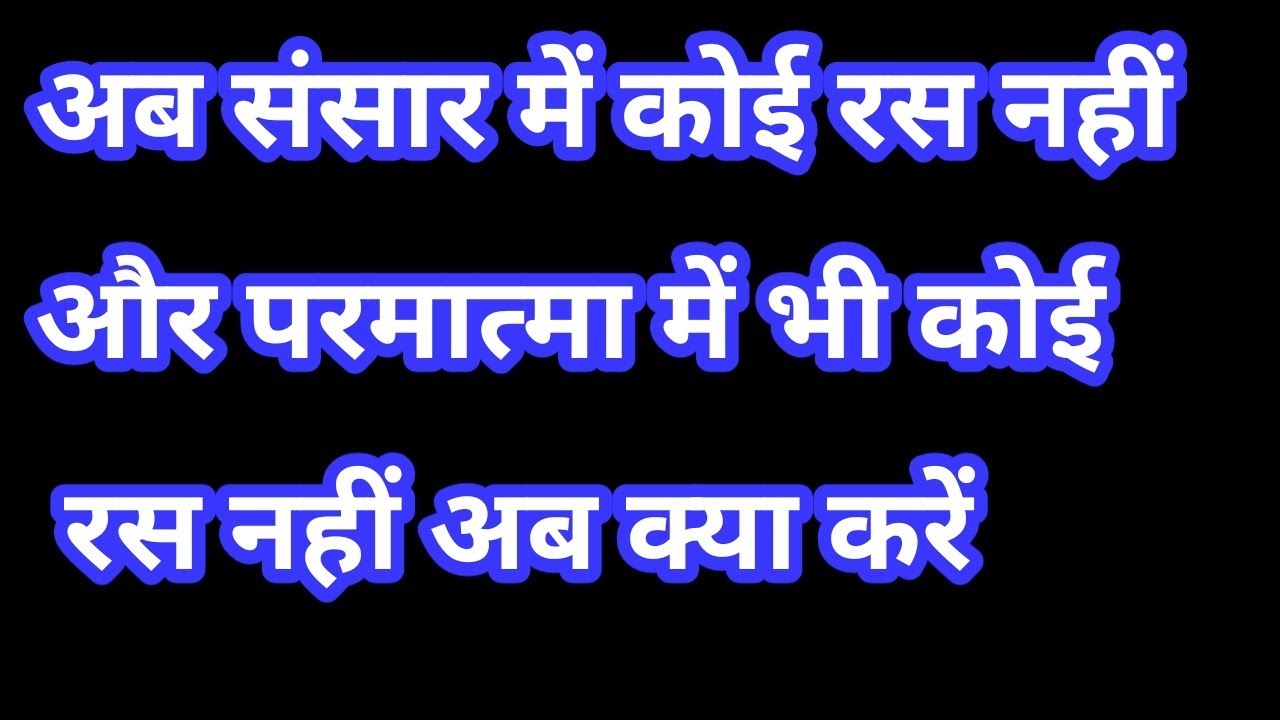 संसार में भी रस नहीं है और अब परमात्मा में भी रस नहीं है .तब क्या करें?