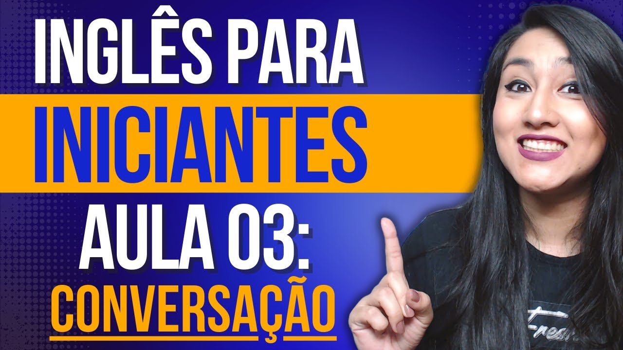 INGLÊS PARA INICIANTES – AULA 03: CONVERSA