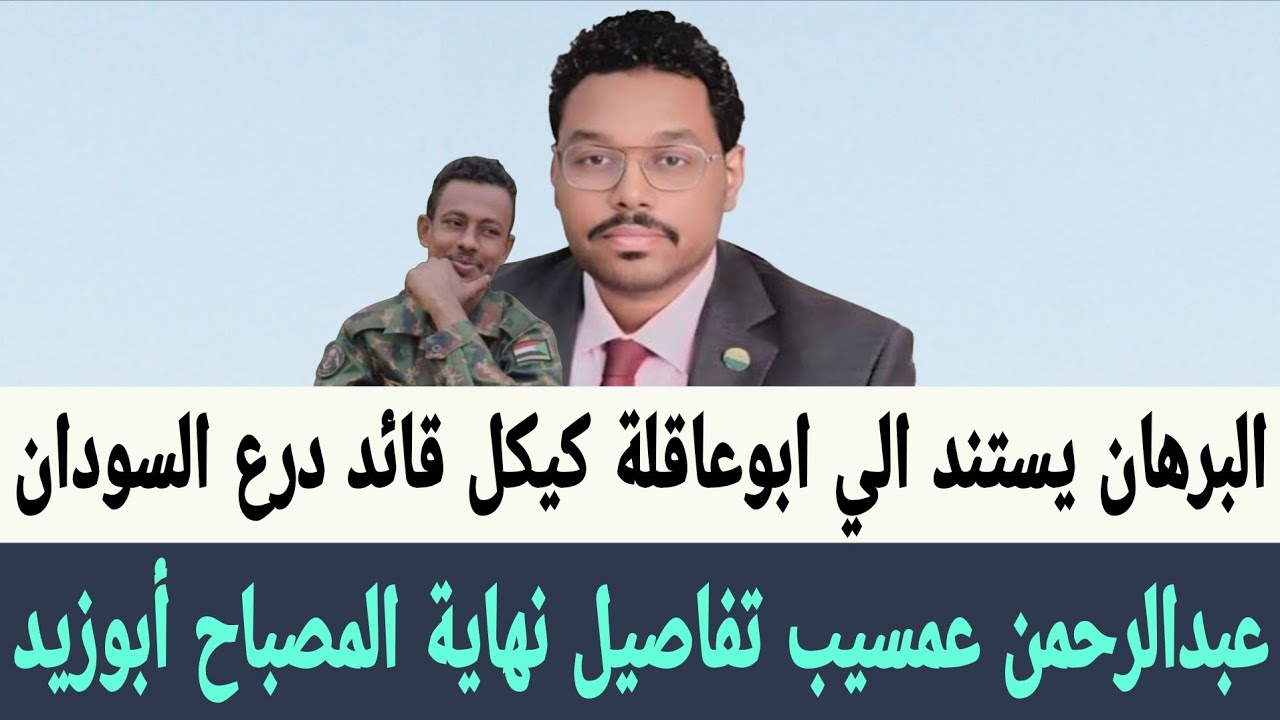 عمسيب تفاصيل نهاية المصباح أبوزيد قبل ابوعاقلة كيكل قائد قوات درع السودان البرهان يتقرب الي الجزيرة