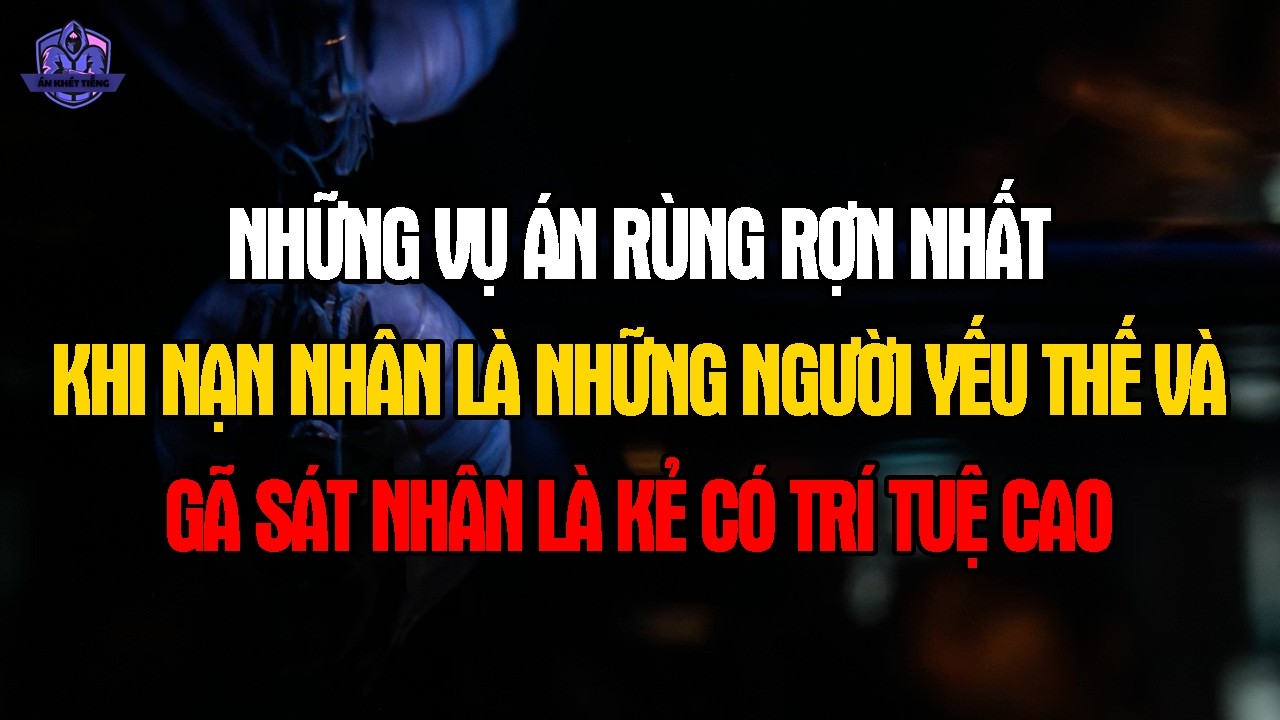 NHỮNG VỤ ÁN RÙNG RỢN NHẤT: Khi Nạn Nhân Là Những Người YẾU THẾ và Gã SÁT NHÂN có TRÍ TUỆ CAO