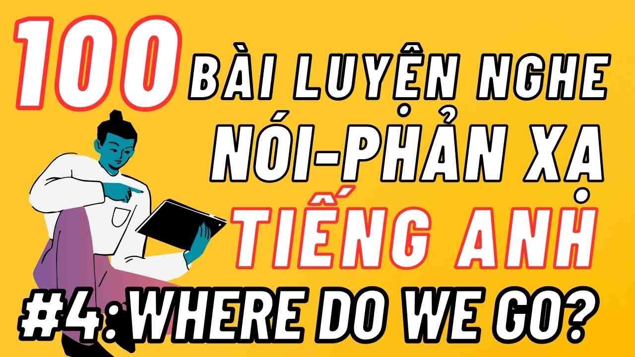 100 Bài Luyện Nghe Nói Phản Xạ Tiếng Anh Giao Tiếp Cơ Bản - Bài 4: Where do we go?