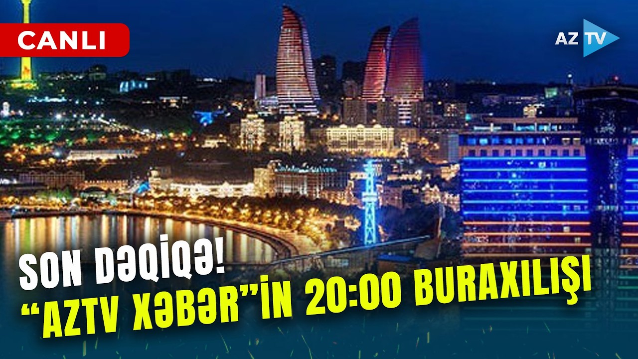 SON DƏQİQƏ məlumatlarını çatdırırıq - 