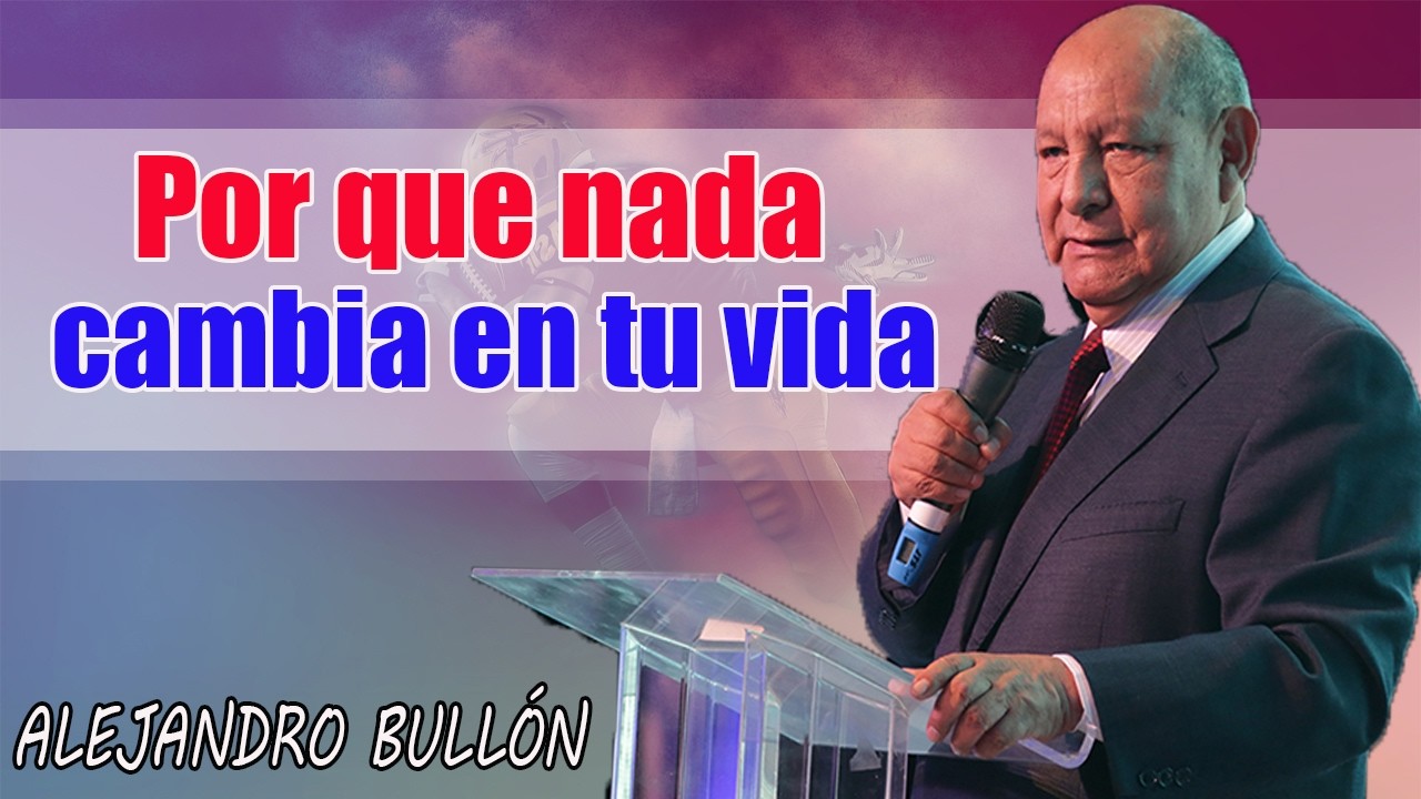 Por qué nada cambia en tu vida - Pastor Alejandro Bullón