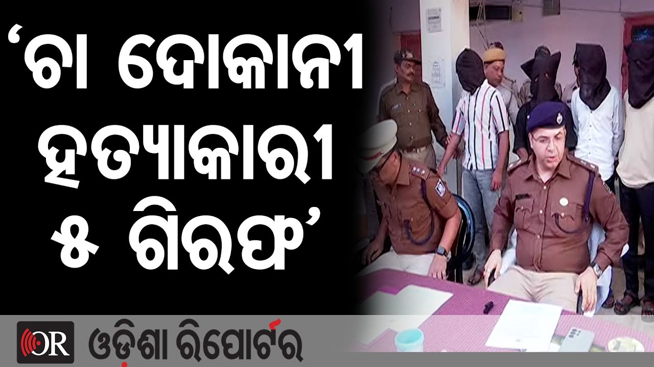 ‘ଚା ଦୋକାନୀ ହତ୍ୟାକାରୀ ୫ ଗିରଫ’ | Odisha Reporter